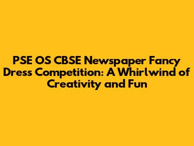 PSE OS CBSE Newspaper Fancy Dress Competition: A Whirlwind of Creativity and Fun