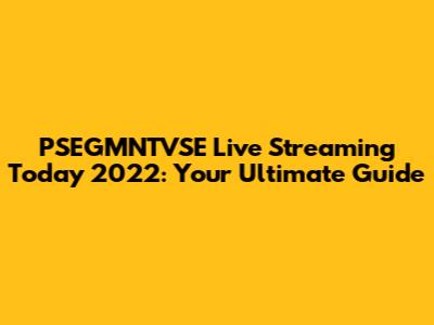 PSEGMNTVSE Live Streaming Today 2022: Your Ultimate Guide