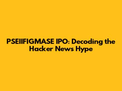 PSEIIFIGMASE IPO: Decoding the Hacker News Hype