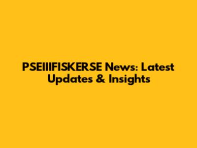 PSEIIIFISKERSE News: Latest Updates & Insights