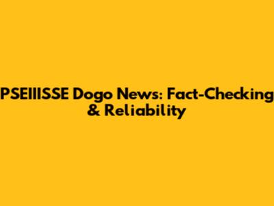 PSEIIISSE Dogo News: Fact-Checking & Reliability