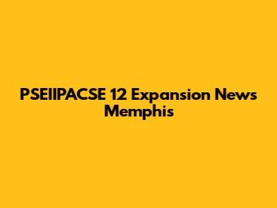 PSEIIPACSE 12 Expansion News Memphis