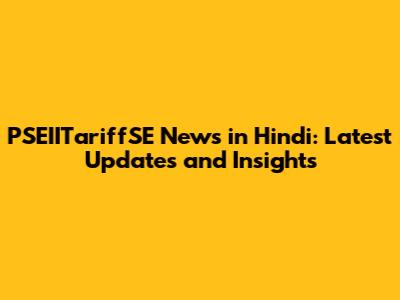PSEIITariffSE News in Hindi: Latest Updates and Insights