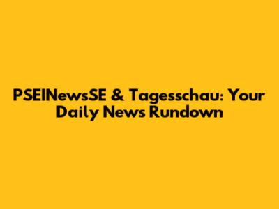 PSEINewsSE & Tagesschau: Your Daily News Rundown