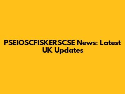 PSEIOSCFISKERSCSE News: Latest UK Updates