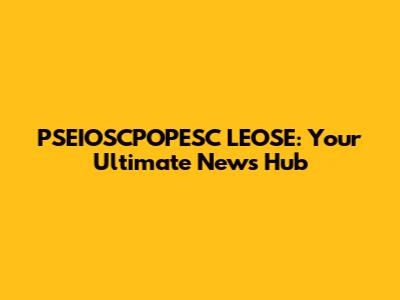 PSEIOSCPOPESC LEOSE: Your Ultimate News Hub