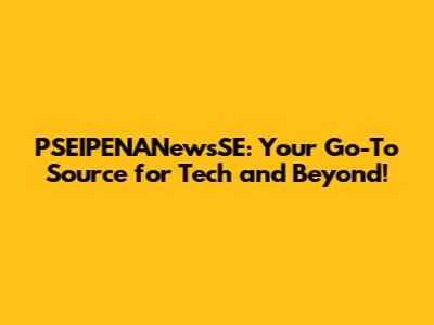 PSEIPENANewsSE: Your Go-To Source for Tech and Beyond!