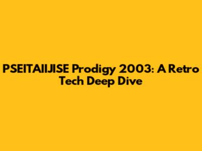 PSEITAIIJISE Prodigy 2003: A Retro Tech Deep Dive