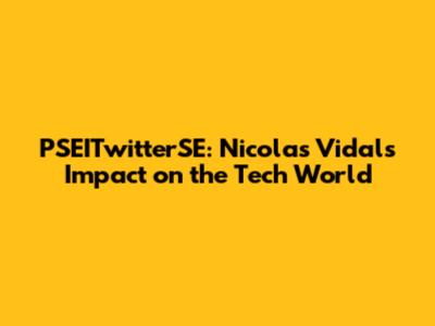 PSEITwitterSE: Nicolas Vidal's Impact on the Tech World