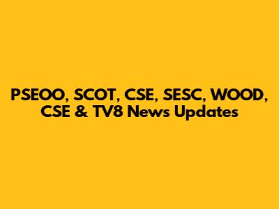 PSEOO, SCOT, CSE, SESC, WOOD, CSE & TV8 News Updates