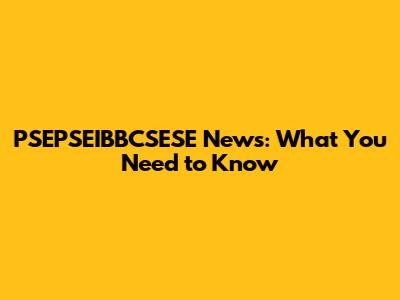 PSEPSEIBBCSESE News: What You Need to Know