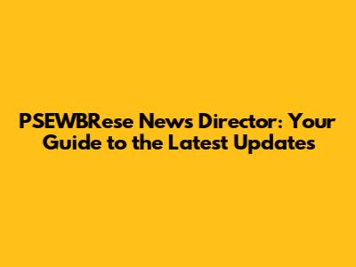 PSEWBRese News Director: Your Guide to the Latest Updates