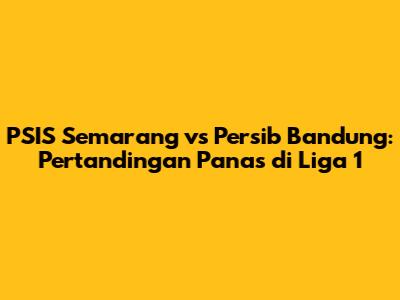 PSIS Semarang vs Persib Bandung: Pertandingan Panas di Liga 1