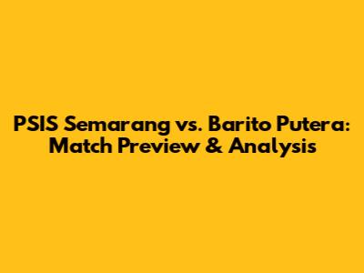 PSIS Semarang vs. Barito Putera: Match Preview & Analysis