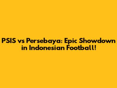 PSIS vs Persebaya: Epic Showdown in Indonesian Football!