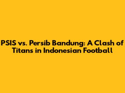 PSIS vs. Persib Bandung: A Clash of Titans in Indonesian Football