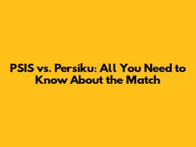 PSIS vs. Persiku: All You Need to Know About the Match