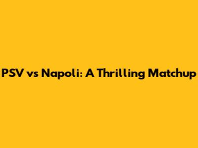 PSV vs Napoli: A Thrilling Matchup