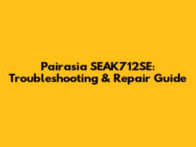 Pairasia SEAK712SE: Troubleshooting & Repair Guide