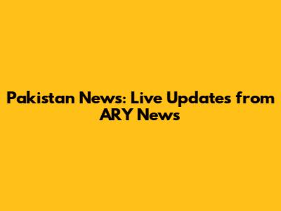 Pakistan News: Live Updates from ARY News
