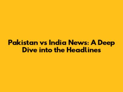 Pakistan vs India News: A Deep Dive into the Headlines
