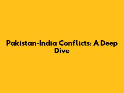 Pakistan-India Conflicts: A Deep Dive