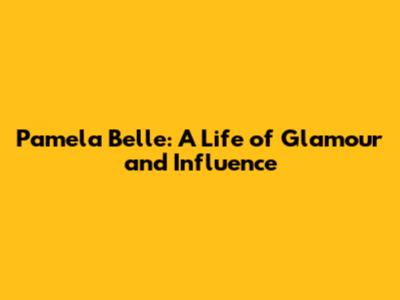 Pamela Belle: A Life of Glamour and Influence