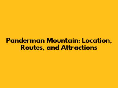 Panderman Mountain: Location, Routes, and Attractions