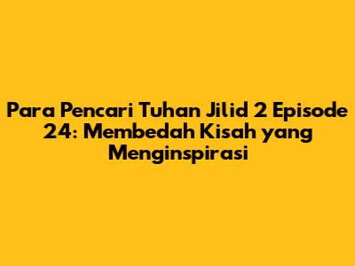 Para Pencari Tuhan Jilid 2 Episode 24: Membedah Kisah yang Menginspirasi