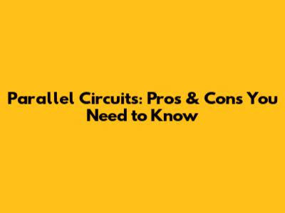 Parallel Circuits: Pros & Cons You Need to Know