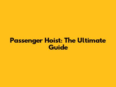 Passenger Hoist: The Ultimate Guide