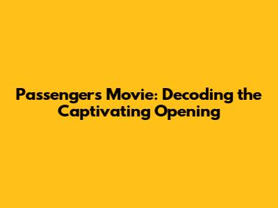 Passengers Movie: Decoding the Captivating Opening