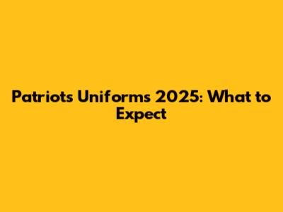 Patriots Uniforms 2025: What to Expect