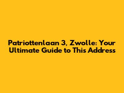 Patriottenlaan 3, Zwolle: Your Ultimate Guide to This Address