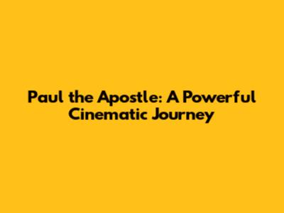 Paul the Apostle: A Powerful Cinematic Journey