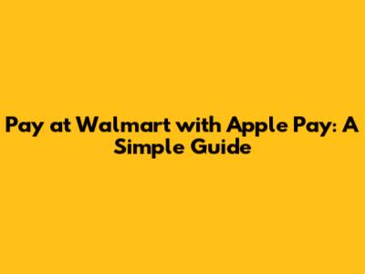 Pay at Walmart with Apple Pay: A Simple Guide