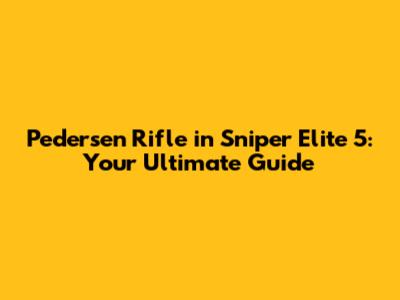 Pedersen Rifle in Sniper Elite 5: Your Ultimate Guide