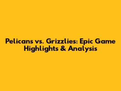 Pelicans vs. Grizzlies: Epic Game Highlights & Analysis