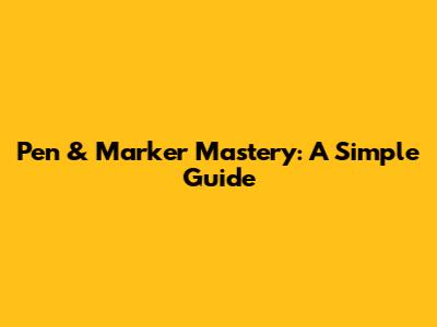 Pen & Marker Mastery: A Simple Guide