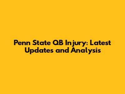Penn State QB Injury: Latest Updates and Analysis