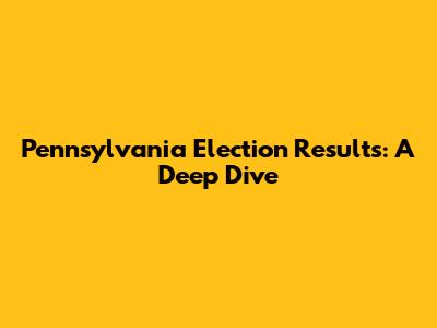 Pennsylvania Election Results: A Deep Dive