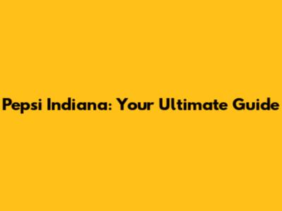 Pepsi Indiana: Your Ultimate Guide