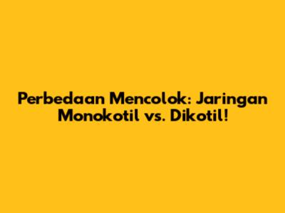 Perbedaan Mencolok: Jaringan Monokotil vs. Dikotil!