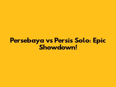 Persebaya vs Persis Solo: Epic Showdown!