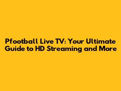 Pfootball Live TV: Your Ultimate Guide to HD Streaming and More