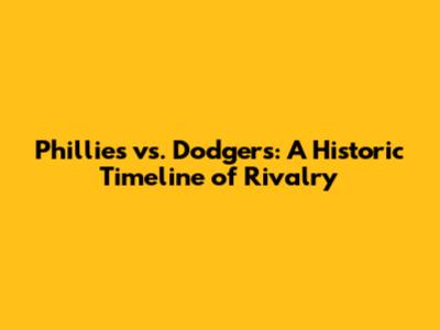 Phillies vs. Dodgers: A Historic Timeline of Rivalry