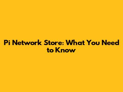 Pi Network Store: What You Need to Know