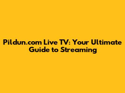 Pildun.com Live TV: Your Ultimate Guide to Streaming