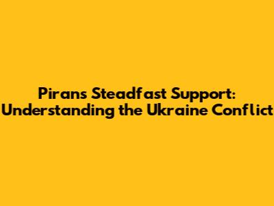 Piran's Steadfast Support: Understanding the Ukraine Conflict