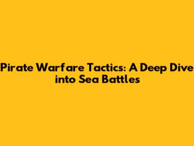 Pirate Warfare Tactics: A Deep Dive into Sea Battles